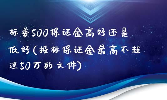 标普500保证金高好还是低好(投标保证金最高不超过50万的文件)