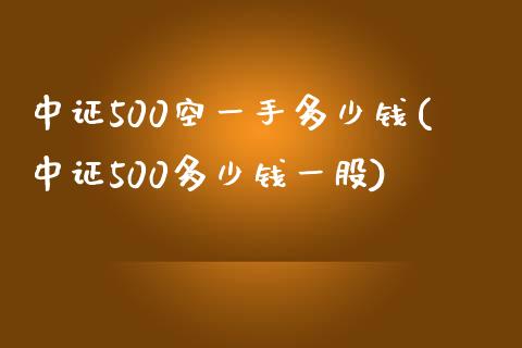 中证500空一手多少钱(中证500多少钱一股)