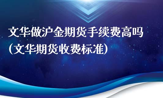 文华做沪金期货手续费高吗(文华期货收费标准)