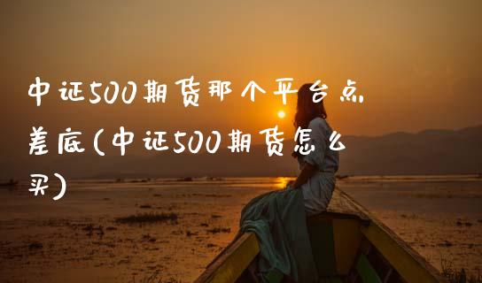 中证500期货那个平台点差底(中证500期货怎么买)