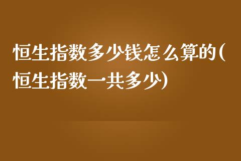 恒生指数多少钱怎么算的(恒生指数一共多少)