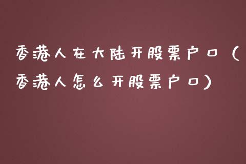 香港人在大陆开股票户口（香港人怎么开股票户口）