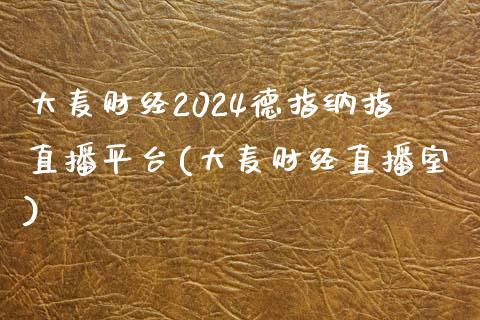 大麦财经2024德指纳指直播平台(大麦财经直播室)