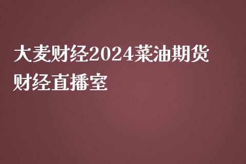 大麦财经2024菜油期货财经直播室