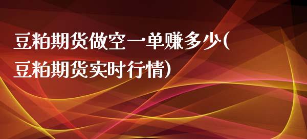 豆粕期货做空一单赚多少(豆粕期货实时行情)