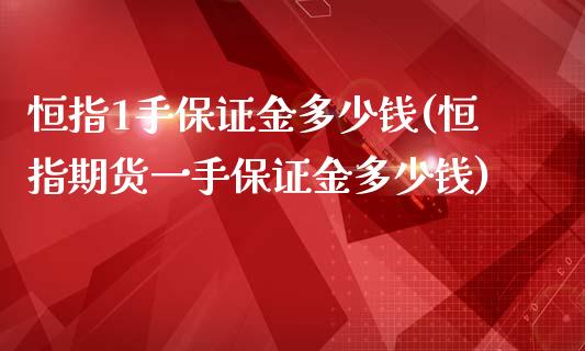 恒指1手保证金多少钱(恒指期货一手保证金多少钱)