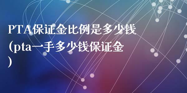 PTA保证金比例是多少钱(pta一手多少钱保证金)