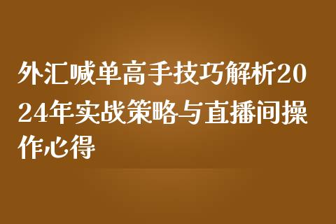 外汇喊单高手技巧解析2024年实战策略与直播间操作心得