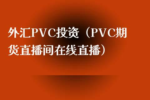 外汇PVC投资（PVC期货直播间在线直播）