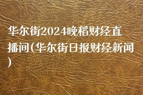 华尔街2024晚稻财经直播间(华尔街日报财经新闻)