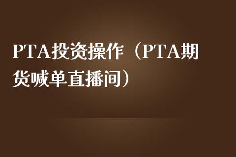 PTA投资操作（PTA期货喊单直播间）