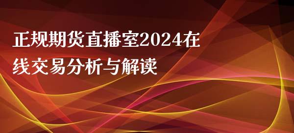 正规期货直播室2024在线交易分析与解读