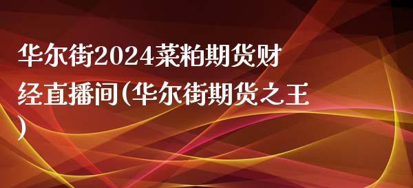 华尔街2024菜粕期货财经直播间(华尔街期货之王)