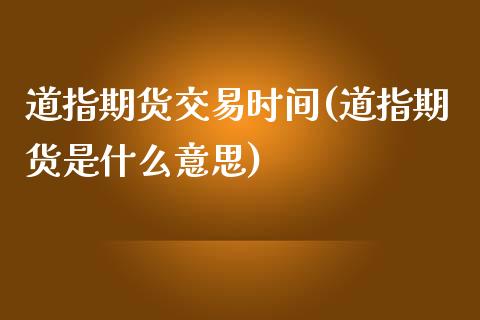 道指期货交易时间(道指期货是什么意思)