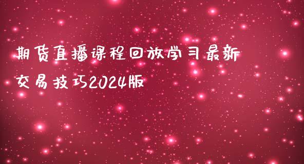 期货直播课程回放学习最新交易技巧2024版