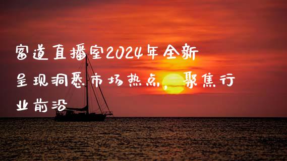 富道直播室2024年全新呈现洞悉市场热点，聚焦行业前沿