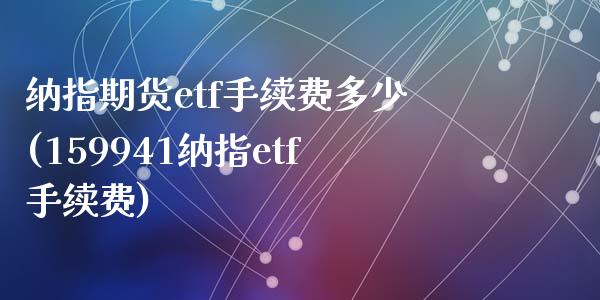 纳指期货etf手续费多少(159941纳指etf手续费)