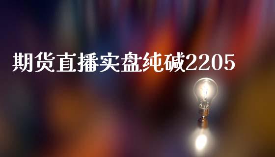 期货直播实盘纯碱2205