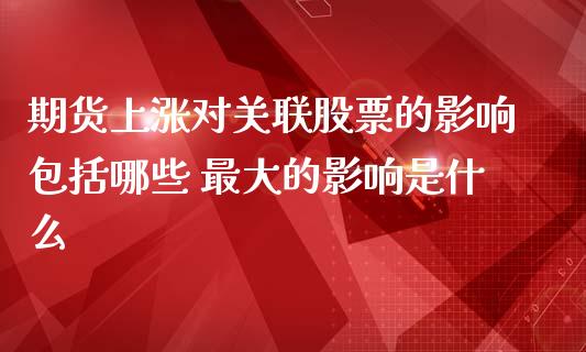 期货上涨对关联股票的影响包括哪些 最大的影响是什么