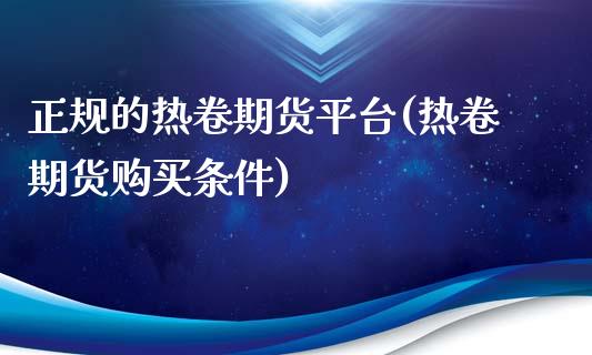 正规的热卷期货平台(热卷期货购买条件)