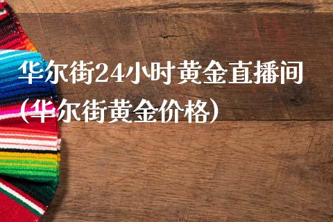 华尔街24小时黄金直播间(华尔街黄金价格)