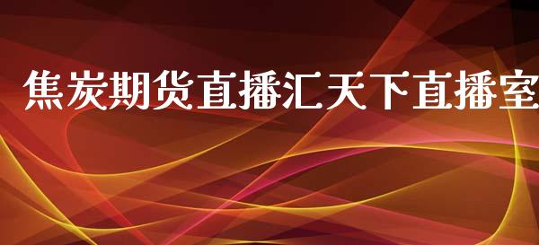 焦炭期货直播汇天下直播室