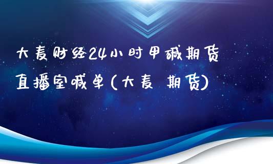 大麦财经24小时甲碱期货直播室喊单(大麦 期货)