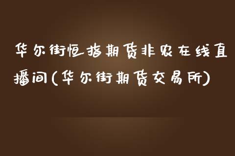 华尔街恒指期货非农在线直播间(华尔街期货交易所)