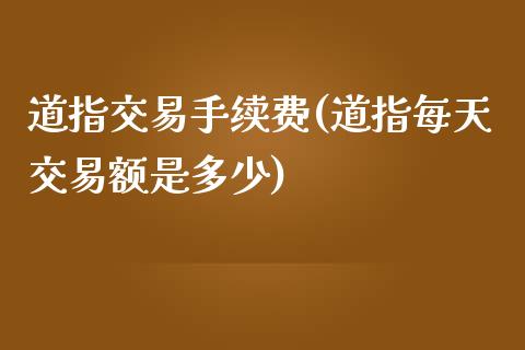 道指交易手续费(道指每天交易额是多少)