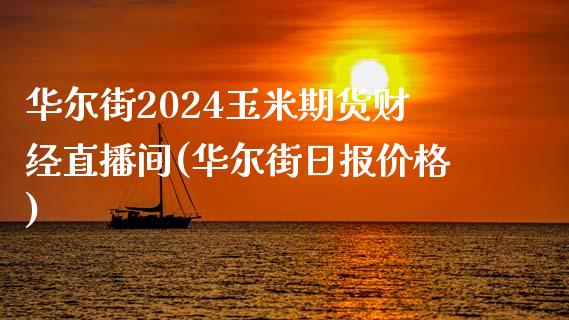 华尔街2024玉米期货财经直播间(华尔街日报价格)