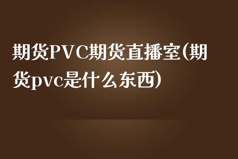 期货PVC期货直播室(期货pvc是什么东西)