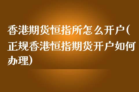 香港期货恒指所怎么开户(正规香港恒指期货开户如何办理)