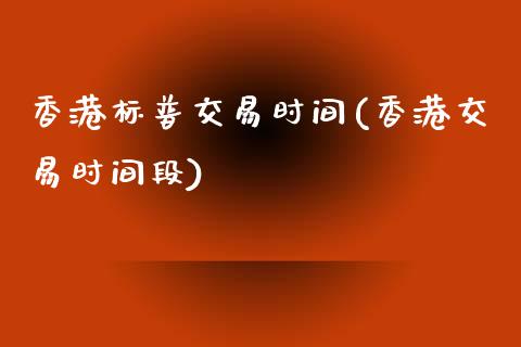 香港标普交易时间(香港交易时间段)