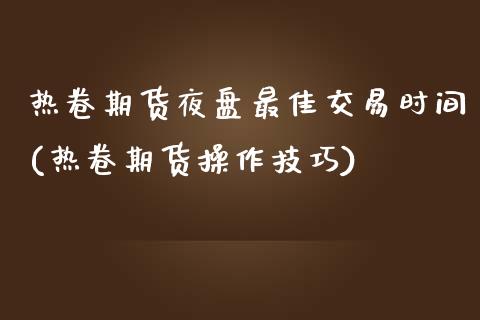 热卷期货夜盘最佳交易时间(热卷期货操作技巧)