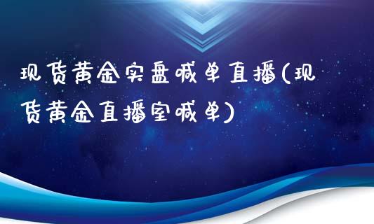 现货黄金实盘喊单直播(现货黄金直播室喊单)