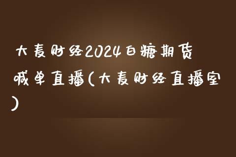 大麦财经2024白糖期货喊单直播(大麦财经直播室)